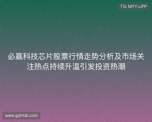 必赢科技芯片股票行情走势分析及市场关注热点持续升温引发投资热潮